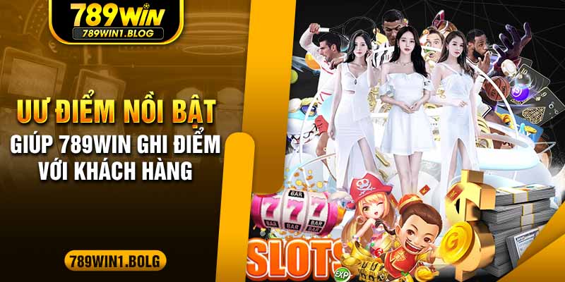 Ưu điểm nổi trội giúp 789WIN ghi điểm với khách hàng